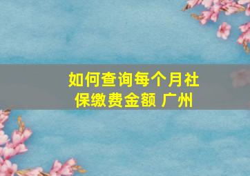 如何查询每个月社保缴费金额 广州